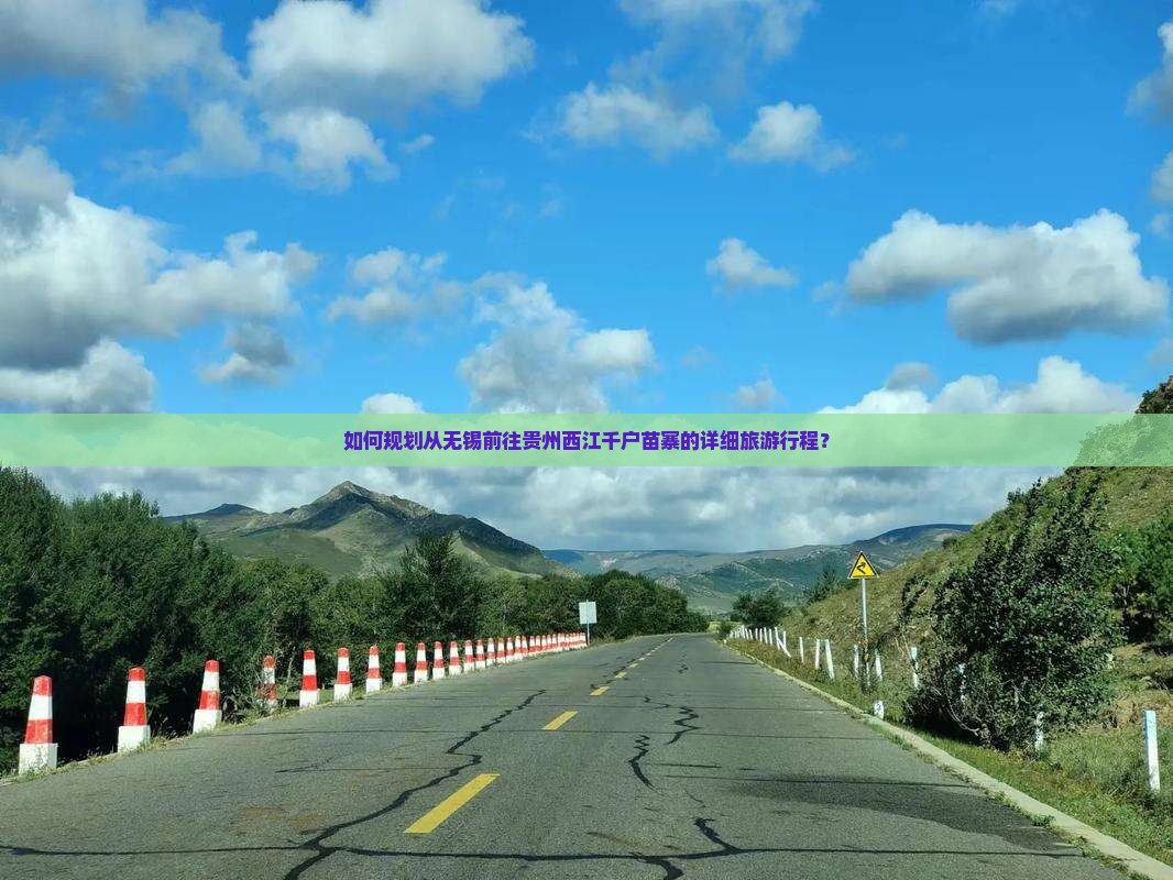 如何规划从无锡前往贵州西江千户苗寨的详细旅游行程？