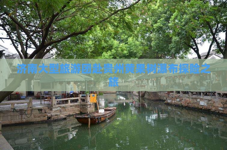 济南大型旅游团赴贵州黄果树瀑布探险之旅