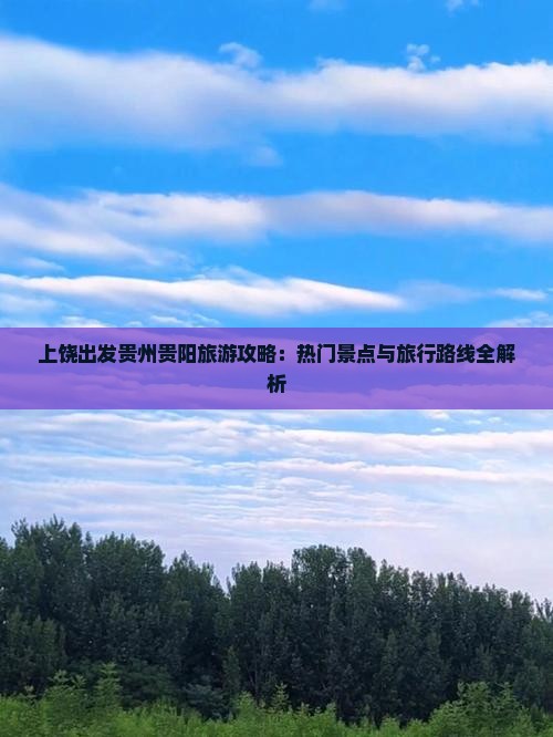 上饶出发贵州贵阳旅游攻略：热门景点与旅行路线全解析
