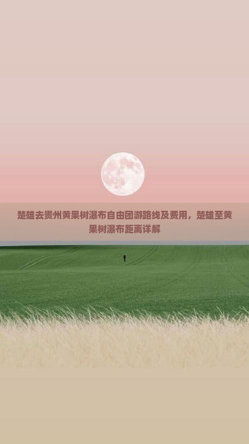 楚雄去贵州黄果树瀑布自由团游路线及费用，楚雄至黄果树瀑布距离详解