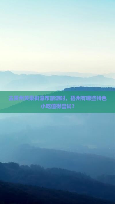 去贵州黄果树瀑布旅游时，梧州有哪些特色小吃值得尝试？