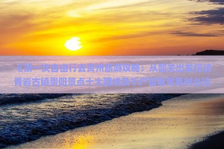 《第一次自由行去贵州旅游攻略：从韶关出发探访青岩古镇贵阳景点十大路线及千户苗寨黄果树必佳信息》