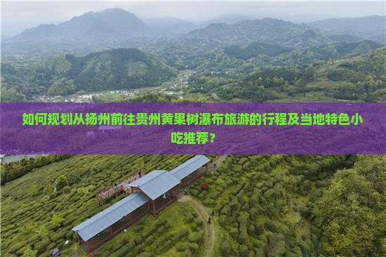 如何规划从扬州前往贵州黄果树瀑布旅游的行程及当地特色小吃推荐？