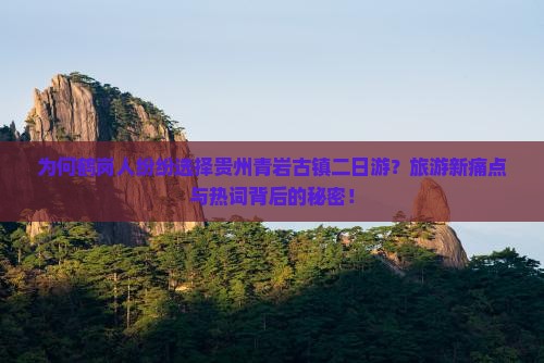 为何鹤岗人纷纷选择贵州青岩古镇二日游？旅游新痛点与热词背后的秘密！