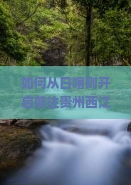 如何从日喀则开启前往贵州西江千户苗寨的个人深度游之旅？探索藏族与苗族文化的碰撞与融合！