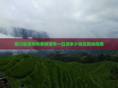 银川去贵州黄果树瀑布一日游多少钱及路线指南