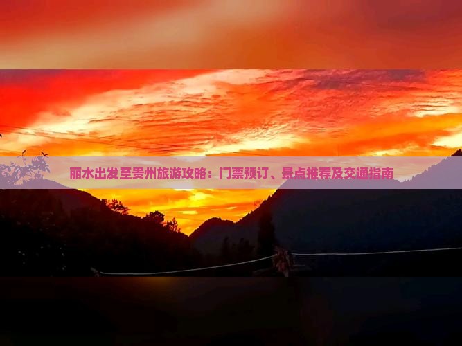 丽水出发至贵州旅游攻略：门票预订、景点推荐及交通指南