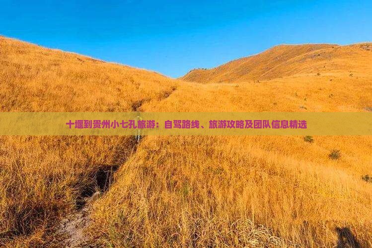 十堰到贵州小七孔旅游：自驾路线、旅游攻略及团队信息精选
