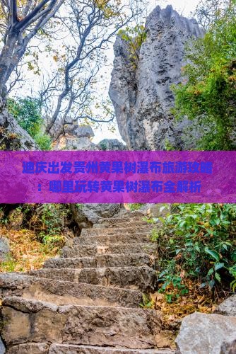 迪庆出发贵州黄果树瀑布旅游攻略：哪里玩转黄果树瀑布全解析