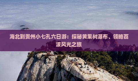 海北到贵州小七孔六日游：探秘黄果树瀑布、领略荔波风光之旅