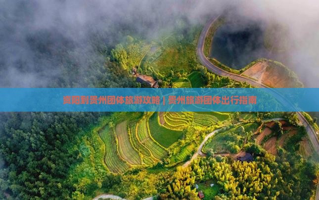 资阳到贵州团体旅游攻略 | 贵州旅游团体出行指南