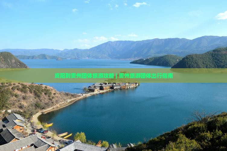 资阳到贵州团体旅游攻略 | 贵州旅游团体出行指南
