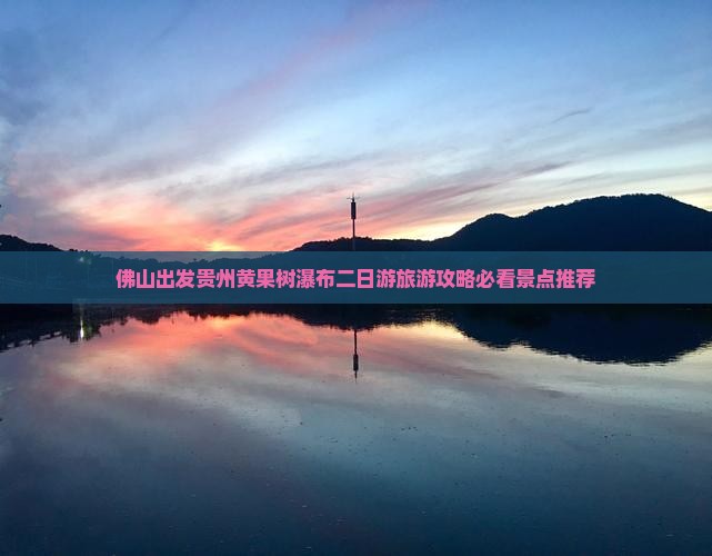 佛山出发贵州黄果树瀑布二日游旅游攻略必看景点推荐