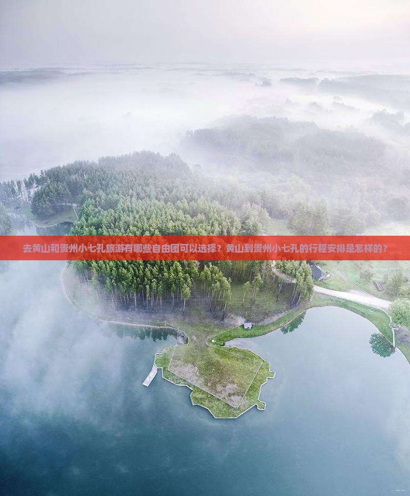 去黄山和贵州小七孔旅游有哪些自由团可以选择？黄山到贵州小七孔的行程安排是怎样的？