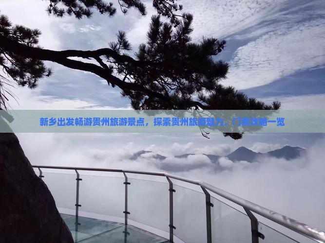 新乡出发畅游贵州旅游景点，探索贵州旅游魅力，门票攻略一览