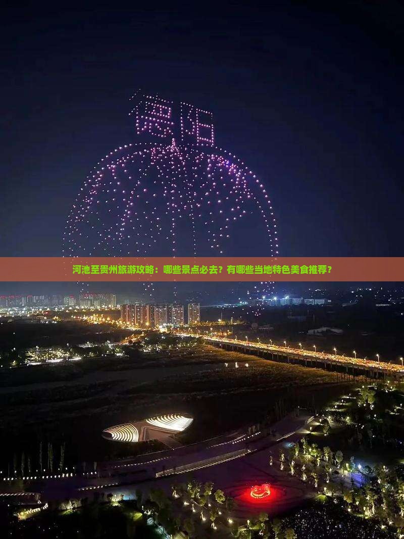 河池至贵州旅游攻略：哪些景点必去？有哪些当地特色美食推荐？