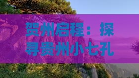 贺州启程：探寻贵州小七孔三日风情之旅