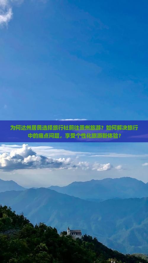 为何达州居民选择旅行社前往贵州旅游？如何解决旅行中的痛点问题，享受个性化旅游新体验？
