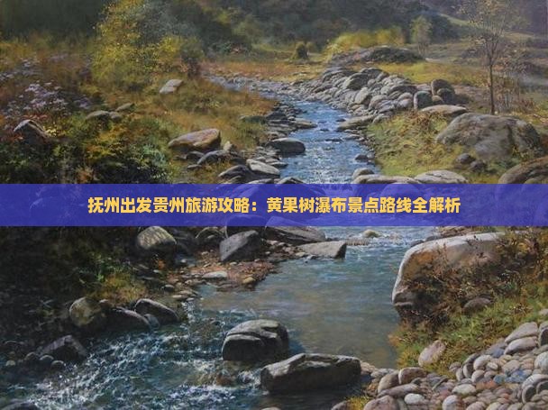 抚州出发贵州旅游攻略：黄果树瀑布景点路线全解析
