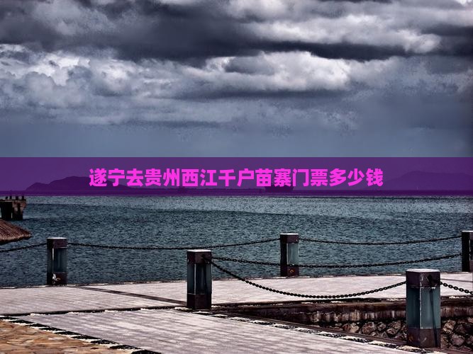 遂宁去贵州西江千户苗寨门票多少钱