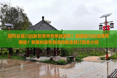 如何从银川出发到贵州黄果树瀑布？跟团旅行社选择有哪些？黄果树瀑布旅游攻略及预订服务介绍