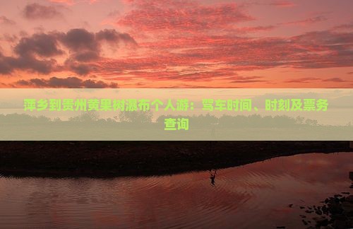 萍乡到贵州黄果树瀑布个人游：驾车时间、时刻及票务查询