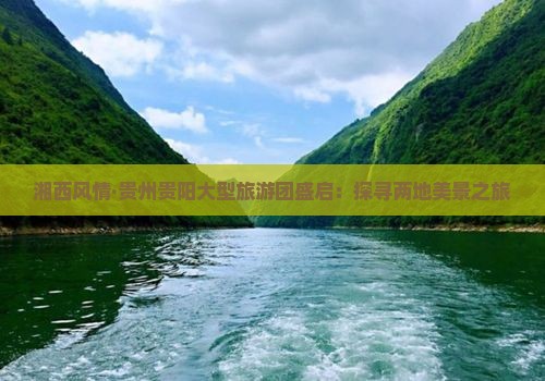 湘西风情·贵州贵阳大型旅游团盛启：探寻两地美景之旅