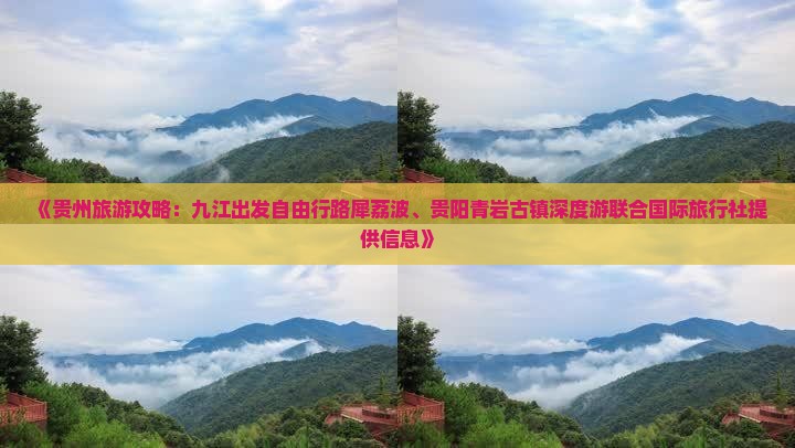 《贵州旅游攻略：九江出发自由行路犀荔波、贵阳青岩古镇深度游联合国际旅行社提供信息》