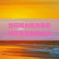 如何规划克孜勒苏柯尔克孜到贵州贵阳二日游的行程与预算？