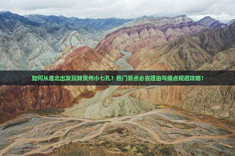 如何从淮北出发玩转贵州小七孔？热门景点必去理由与痛点规避攻略！
