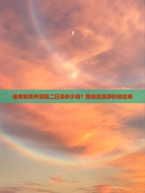 淮南到贵州贵阳二日游多少钱？路线及旅游价格指南