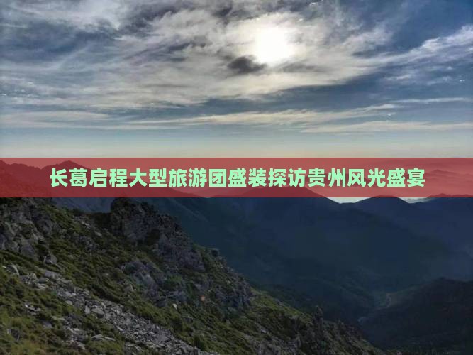 长葛启程大型旅游团盛装探访贵州风光盛宴