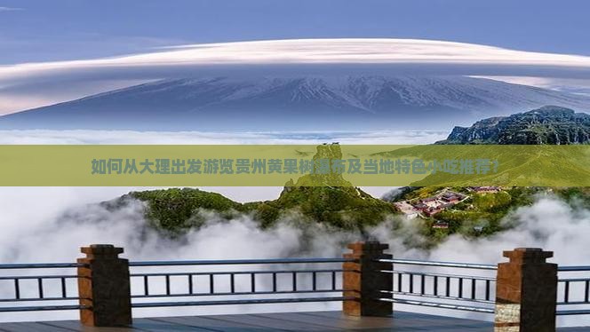 如何从大理出发游览贵州黄果树瀑布及当地特色小吃推荐？