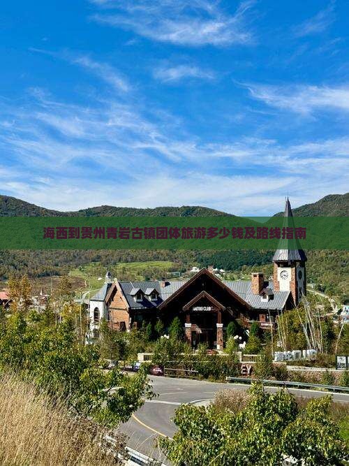 海西到贵州青岩古镇团体旅游多少钱及路线指南