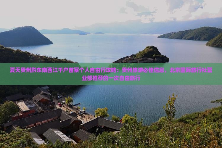 夏天贵州黔东南西江千户苗寨个人自由行攻略：贵州旅游必佳信息，北京国际旅行社营业部推荐的一次自由旅行