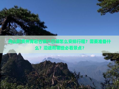 舟山到贵州青岩古镇六日游怎么安排行程？需要准备什么？沿途有哪些必看景点？