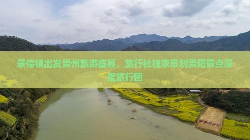 景德镇出发贵州旅游盛宴，旅行社独家策划贵阳景点深度旅行团