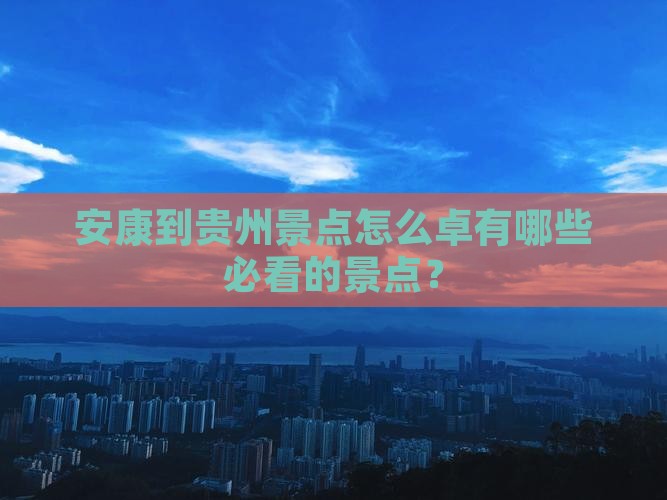 安康到贵州景点怎么卓有哪些必看的景点？