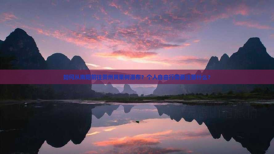 如何从南阳前往贵州黄果树瀑布？个人自由行需要注意什么？