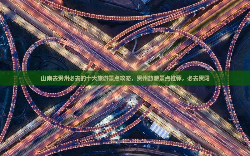 山南去贵州必去的十大旅游景点攻略，贵州旅游景点推荐，必去贵阳