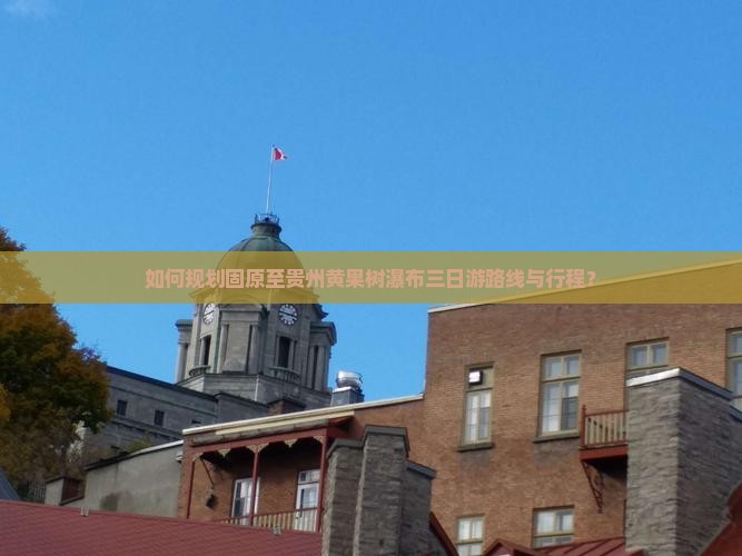 如何规划固原至贵州黄果树瀑布三日游路线与行程？