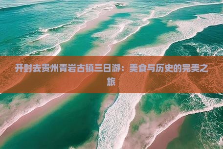 开封去贵州青岩古镇三日游：美食与历史的完美之旅