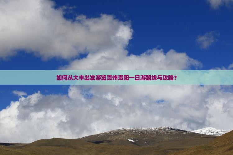如何从大丰出发游览贵州贵阳一日游路线与攻略？