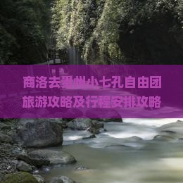 商洛去贵州小七孔自由团旅游攻略及行程安排攻略大全