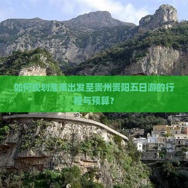 如何规划淮南出发至贵州贵阳五日游的行程与预算？