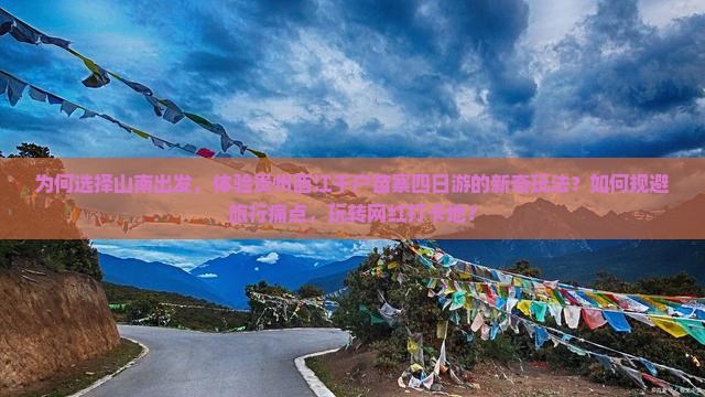 为何选择山南出发，体验贵州西江千户苗寨四日游的新奇玩法？如何规避旅行痛点，玩转网红打卡地？