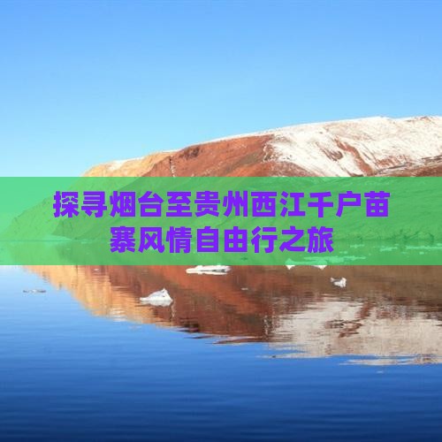 探寻烟台至贵州西江千户苗寨风情自由行之旅