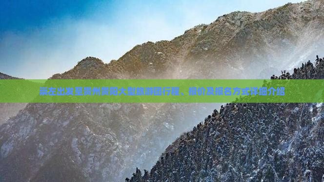 崇左出发至贵州贵阳大型旅游团行程、报价及报名方式详细介绍