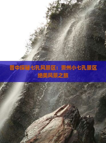 晋中探秘七孔风景区：贵州小七孔景区绝美风景之旅