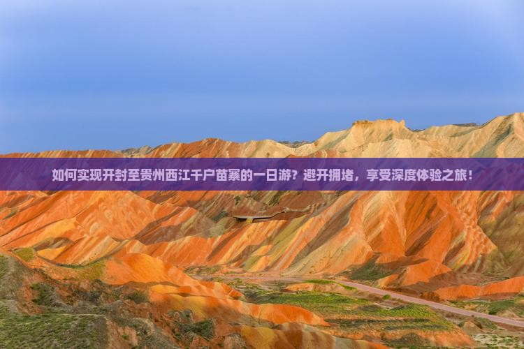 如何实现开封至贵州西江千户苗寨的一日游？避开拥堵，享受深度体验之旅！